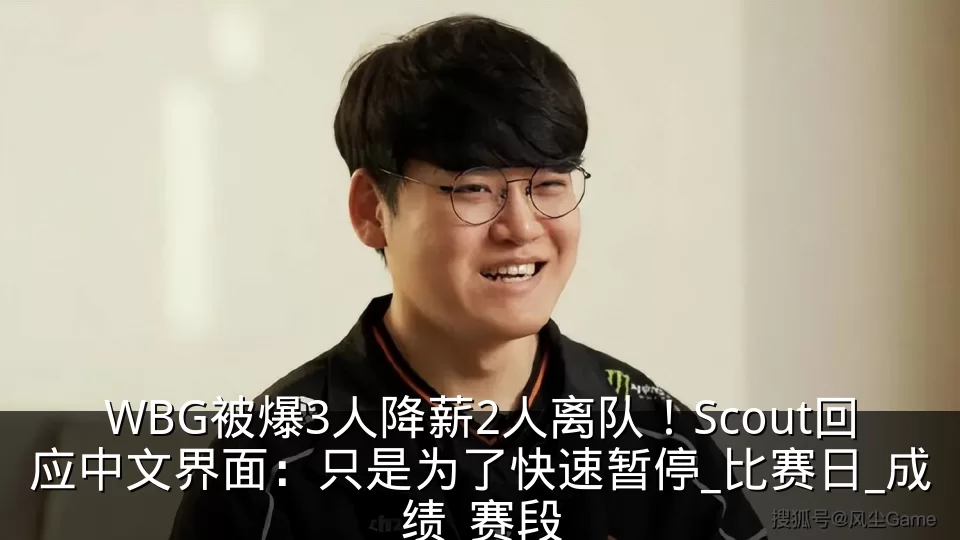 WBG被爆3人降薪2人离队!Scout回应中文界面:只是为了快速暂停_比赛日_成绩_赛段