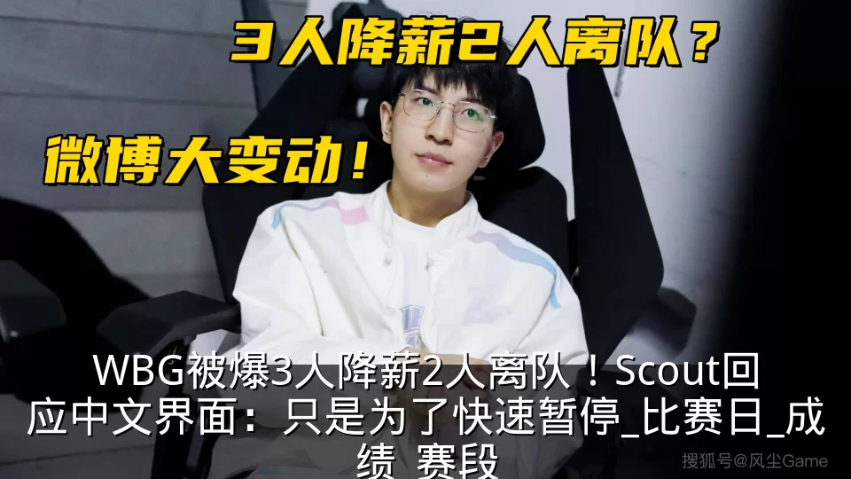 WBG被爆3人降薪2人离队！Scout回应中文界面：只是为了快速暂停_比赛日_成绩_赛段