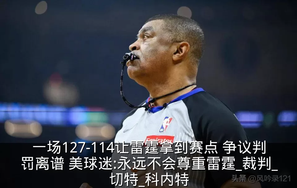 一场127-114让雷霆拿到赛点 争议判罚离谱 美球迷:永远不会尊重雷霆_裁判_切特_科内特