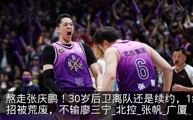 熬走张庆鹏!30岁后卫离队还是续约,1绝招被荒废,不输廖三宁_北控_张帆_广厦
